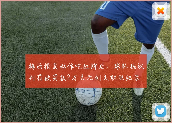 梅西报复动作吃红牌后，球队抗议判罚被罚款2万美元创美职联纪录