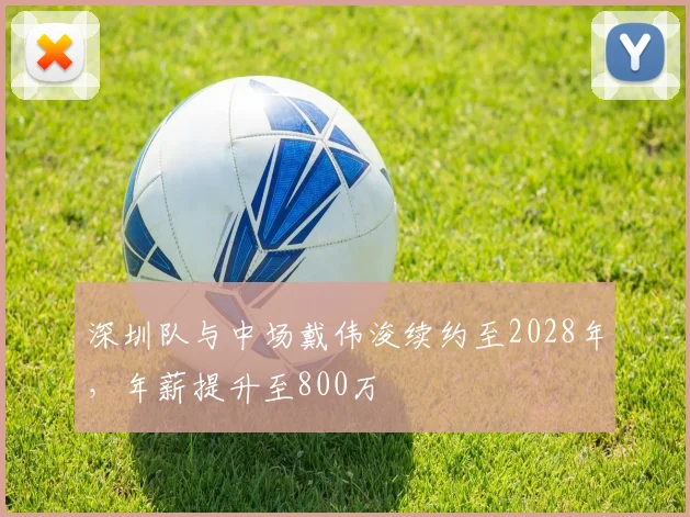 深圳队与中场戴伟浚续约至2028年，年薪提升至800万